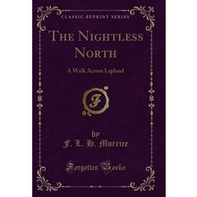 The Nightless North: A Walk Across Lapland (Classic Reprint)