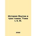 History of Yakutia in three volumes. Volumes I,...