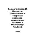 I. Kultras Tosmaganbetov (The outstanding creations of Ustyurt and Mankystau sto