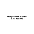 Jerusalem in the Ages in 10 Parts. In Russian /...