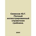 Y.G. Semyonovs Complete Illustrated Guide to Mushroom. In Russian /Semenov Yu.G