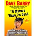I'll Mature When I'm Dead - Dave Barry's Amazing Tales of Adulthood by Dave Barr