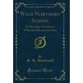 Wild Northern Scenes: Or Sporting Adventures Wi...
