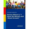 A Study Guide for Harlan Ellison's I Have No Mo...
