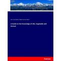 A Guide to the Knowledge of Life, Vegetable and...