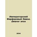 Imperial Porcelain Factory. Dialogue of Epochs /Imperatorskiy Farforovyy Zavod.
