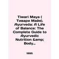 Tiwari Maya. Ayurveda: A Life of Balance: The Complete Guide to Ayurvedic Nutri