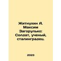 Zhitnukhin A. Maksim Zagorulko: Soldier, scientist, Stalingrad. In Russian /Zhi