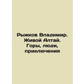 Vladimir Ryzhkov. Living Altai. Mountains, Peop...