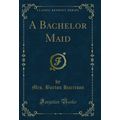 A Bachelor Maid (Classic Reprint)