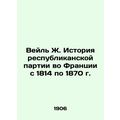 Veil J. History of the Republican Party in France from 1814 to 1870 .