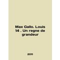Max Gallo. Louis 14. Un regne de grandeur In English /Max Gallo. Louis 14. Un r