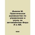 Diakov M. Practical Guide to Driving and Maintaining a Ford A and AA. /D'yakov M