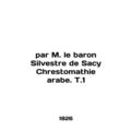 Par M. le baron Silvestre de Sacy Chrestomathie arabe. T.1 In English.
