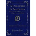 A Daughter of Napoleon: Memoirs of Emilie De Pe...