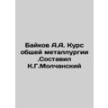 Baikov A.A. Course of general metallurgy. Compiled by K.G.Molchansky sian