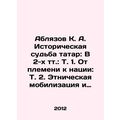 Ablyazov K. A. Historical fate of Tatars: In 2 ...