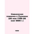 Caucasus Remembrance of Pushkin (May 26, 1799-May 26, 1899) /Kavkazskaya pominka