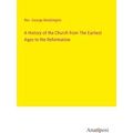A History of the Church from The Earliest Ages ...