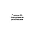 Gorlov, N. Futurism and Revolution. /Gorlov, N. Futurizm i revolyutsiya.
