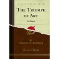 The Triumph of Art: An Allegory (Classic Reprint)