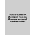 Rakhmanaliev R. The Turkic Empire. The History of a Great Civilization. In Rus