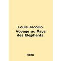 Louis Jacollio. Voyage au Pays des Elephants. In English /Louis Jacollio. Voyag