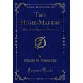 The Home-Makers: A Play of the Pilgrims in Thre...