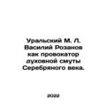 Ural M. L. Vasily Rozanov as a provocateur of the spiritual turmoil of the Silve