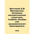Vechtomov E.M Mathematics: Basic Mathematical S...