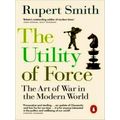 The Utility of Force - Updated With two new Chapters by Rupert Smith