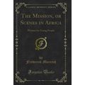 The Mission, or Scenes in Africa: Written for Y...