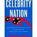 Celebrity Nation: How America Evolved Into a Culture of Fans and Followers