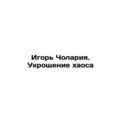 Igor Cholaria. Taming Chaos In Russian /Igor Cholariya. Ukroshchenie khaosa