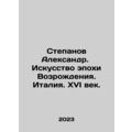 Stepanov Alexander. Renaissance Art. Italy. 16th Century. In Russian /Stepanov