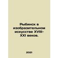 Rybinsk in fine arts of the 18th-21st centuries. In Russian /Rybinsk v izobrazi