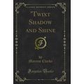 'Twixt Shadow and Shine (Classic Reprint)