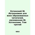 Khotinsky M. Astronomy for all educated readers, presented by M. Khotinsky. Volu