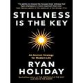 Stillness is the Key - An Ancient Strategy for Modern Life by Ryan Holiday