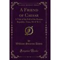 A Friend of Caesar: A Tale of the Fall of the R...