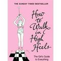 How to Walk in High Heels The Girls's Guide to Everything by Camilla Morton