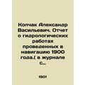 Kolchak Alexander Vasilyevich. Report on hydrological works carried out in navig