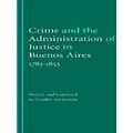 Crime and the Administration of Justice in Buenos Aires, 1785-1853