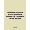 Maksim Batyrev. 45 personality tattoos. The Rules of My Life In Russian /Batyre
