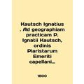 Kautsch Ignatius. Ad geographhiam practicam P. Ignatii Kautsch, ordinis Piarista