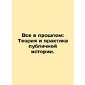 Everything in the Past: Theory and Practice of Public History. In Russian /Vse