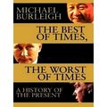 The Best of Times, The Worst of Times - A History of Now by Michael Burleigh