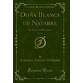 Doña Blanca of Navarre, Vol. 1 of 3: An Histori...