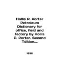 Hollis P. Porter Petroleum Dictionary for office, field and factory by Hollis P.