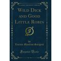 Wild Dick and Good Little Robin (Classic Reprint)